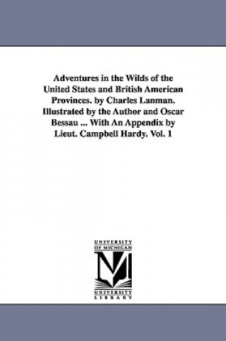 Livre Adventures in the Wilds of the United States and British American Provinces. by Charles Lanman. Illustrated by the Author and Oscar Bessau ... With An Charles Lanman