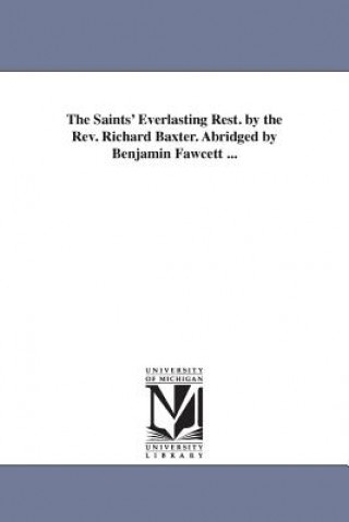 Könyv Saints' Everlasting Rest. by the Rev. Richard Baxter. Abridged by Benjamin Fawcett ... Richard (Former Judge of the International Court of Justice; Former Professor of Harvard Law School) Baxter