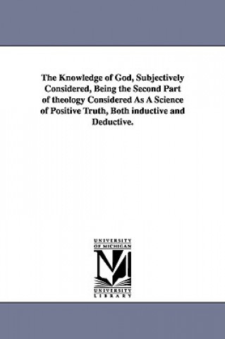 Kniha Knowledge of God, Subjectively Considered, Being the Second Part of theology Considered As A Science of Positive Truth, Both inductive and Deductive. Robert J Breckinridge