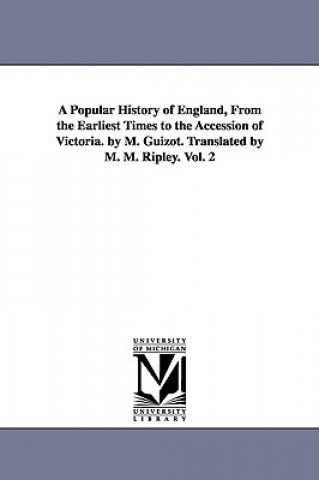 Książka Popular History of England, From the Earliest Times to the Accession of Victoria. by M. Guizot. Translated by M. M. Ripley. Vol. 2 M Francois Guizot