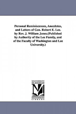 Kniha Personal Reminiscences, Anecdotes, and Letters of Gen. Robert E. Lee. by Rev. J. William Jones.(Published by Authority of the Lee Family, and of the F J William Jones