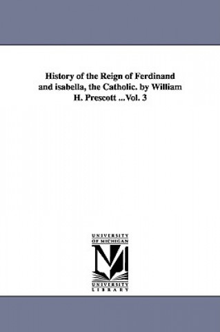 Buch History of the Reign of Ferdinand and isabella, the Catholic. by William H. Prescott ...Vol. 3 William Hickling Prescott