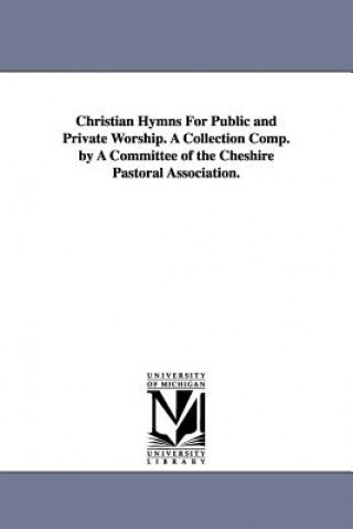 Книга Christian Hymns For Public and Private Worship. A Collection Comp. by A Committee of the Cheshire Pastoral Association. Cheshire Pastoral Association
