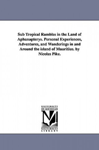 Книга Sub Tropical Rambles in the Land of Aphanapterys. Personal Experiences, Adventures, and Wanderings in and Around the island of Mauritius. by Nicolas P Nicolas U S Consul Port Louis Pike