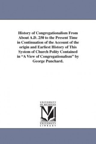 Carte History of Congregationalism From About A.D. 250 to the Present Time in Continuation of the Account of the origin and Earliest History of This System George Punchard