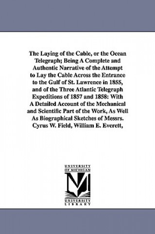 Carte Laying of the Cable, or the Ocean Telegraph; Being A Complete and Authentic Narrative of the Attempt to Lay the Cable Across the Entrance to the Gulf John Mullaly