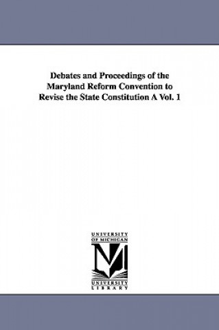 Kniha Debates and Proceedings of the Maryland Reform Convention to Revise the State Constitution A Vol. 1 Maryland Constitutional Convention