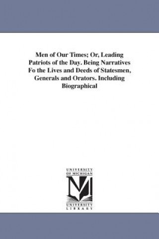 Knjiga Men of Our Times; Or, Leading Patriots of the Day. Being Narratives Fo the Lives and Deeds of Statesmen, Generals and Orators. Including Biographical Professor Harriet Beecher Stowe