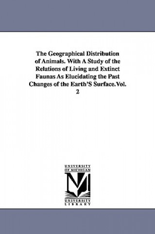 Книга Geographical Distribution of Animals. With A Study of the Relations of Living and Extinct Faunas As Elucidating the Past Changes of the Earth'S Surfac Alfred Russell Wallace