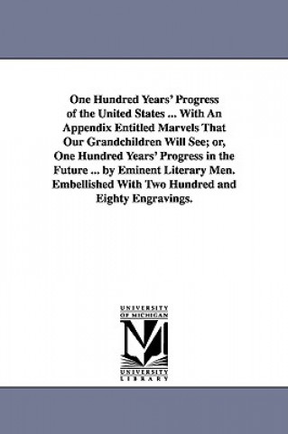 Kniha One Hundred Years' Progress of the United States ... With An Appendix Entitled Marvels That Our Grandchildren Will See; or, One Hundred Years' Progres None