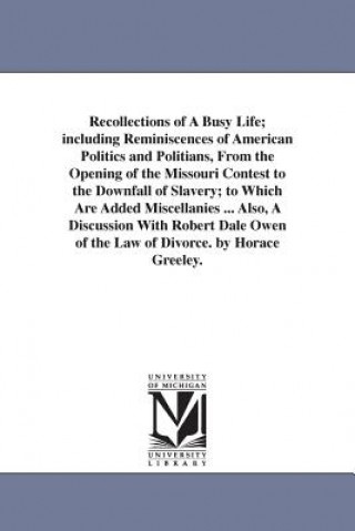 Könyv Recollections of A Busy Life; including Reminiscences of American Politics and Politians, From the Opening of the Missouri Contest to the Downfall of Horace Greeley