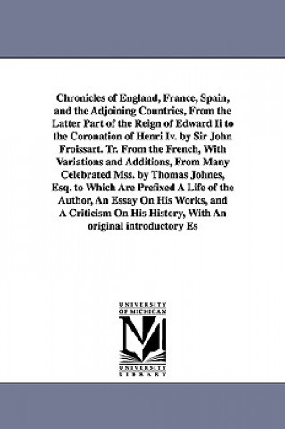 Kniha Chronicles of England, France, Spain, and the Adjoining Countries, From the Latter Part of the Reign of Edward Ii to the Coronation of Henri Iv. by Si Jean Froissart