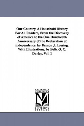 Libro Our Country. A Household History For All Readers, From the Discovery of America to the One Hundredth Anniversary of the Declaration of independence. b Professor Benson John Lossing