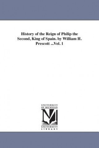 Könyv History of the Reign of Philip the Second, King of Spain. by William H. Prescott ...Vol. 1 William Hickling Prescott