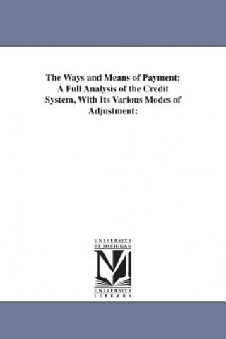 Carte Ways and Means of Payment; A Full Analysis of the Credit System, With Its Various Modes of Adjustment Stephen Colwell