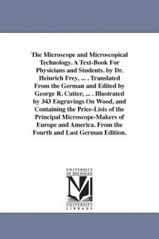 Książka Microscope and Microscopical Technology. A Text-Book For Physicians and Students. by Dr. Heinrich Frey, ... . Translated From the German and Edited by Heinrich Frey