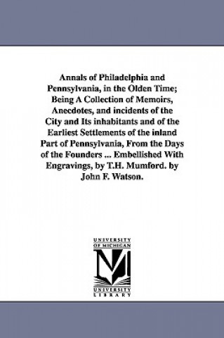 Buch Annals of Philadelphia and Pennsylvania, in the Olden Time; Being A Collection of Memoirs, Anecdotes, and incidents of the City and Its inhabitants an John Fanning Watson