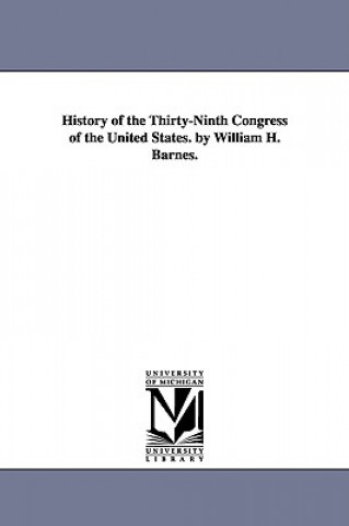 Kniha History of the Thirty-Ninth Congress of the United States. by William H. Barnes. William Horatio Barnes