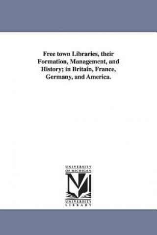 Kniha Free town Libraries, their Formation, Management, and History; in Britain, France, Germany, and America. Edward Edwards