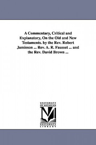 Książka Commentary, Critical and Explanatory, On the Old and New Testaments. by the Rev. Robert Jamieson ... Rev. A. R. Fausset ... and the Rev. David Brown . Robert Jamieson