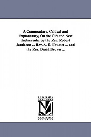 Buch Commentary, Critical and Explanatory, On the Old and New Testaments. by the Rev. Robert Jamieson ... Rev. A. R. Fausset ... and the Rev. David Brown . Robert Jamieson