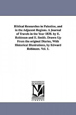 Buch Biblical Researches in Palestine, and in the Adjacent Regions. A Journal of Travels in the Year 1838. by E. Robinson and E. Smith. Drawn Up From the o Edward Robinson