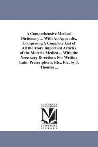 Książka Comprehensive Medical Dictionary ... With An Appendix, Comprising A Complete List of All the More Important Articles of the Materia Medica ... With th Joseph Thomas