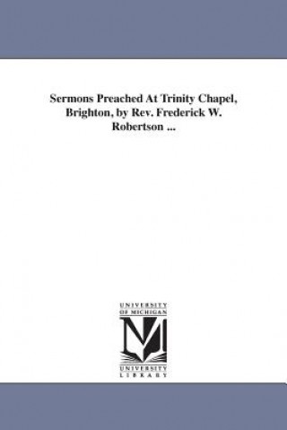 Knjiga Sermons Preached At Trinity Chapel, Brighton, by Rev. Frederick W. Robertson ... Frederick William Robertson