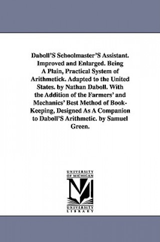 Kniha Daboll's Schoolmaster's Assistant. Improved and Enlarged. Being a Plain, Practical System of Arithmetick. Adapted to the United States. by Nathan Dabo Nathan Daboll