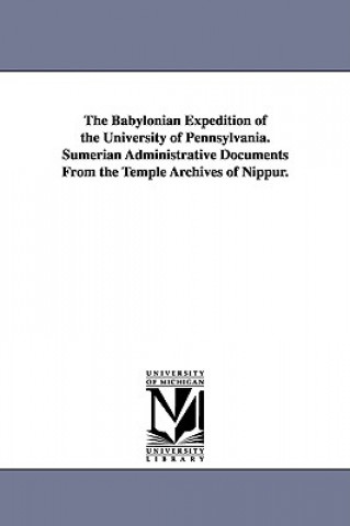 Książka Babylonian Expedition of the University of Pennsylvania. Sumerian Administrative Documents from the Temple Archives of Nippur. Of Pennsylvania Babylonian E University of Pennsylvania Babylonian E