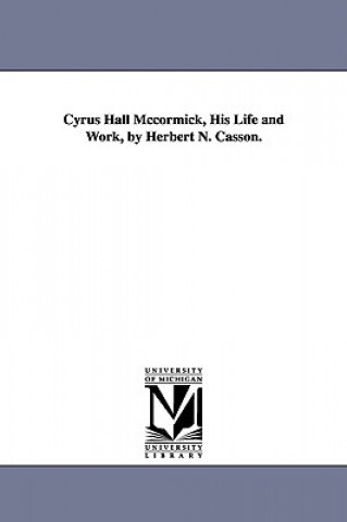 Könyv Cyrus Hall McCormick, His Life and Work, by Herbert N. Casson. Herbert Newton Casson