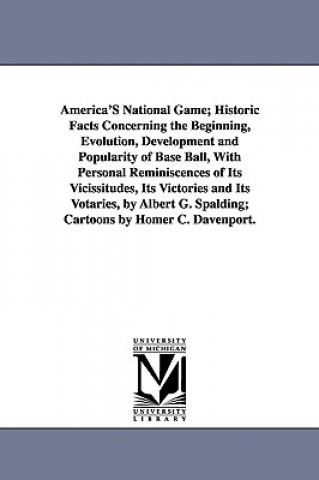 Carte America's National Game; Historic Facts Concerning the Beginning, Evolution, Development and Popularity of Base Ball, with Personal Reminiscences of I Albert Goodwill Spalding