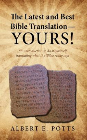 Kniha Latest and Best Bible Translation--Yours! How to Translate the Bible Yourself So You Can Experience the Divine Power of the Deity in His Original Albert E Potts