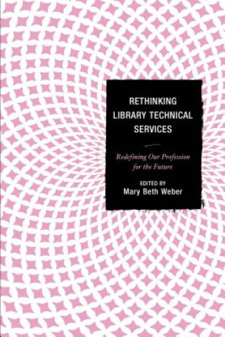 Knjiga Rethinking Library Technical Services Mary Beth Weber