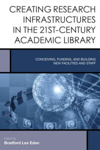 Kniha Creating Research Infrastructures in the 21st-Century Academic Library Bradford Lee Eden