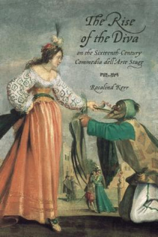 Kniha Rise of the Diva on the Sixteenth-Century Commedia dell'Arte Stage Rosalind Kerr