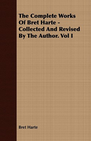 Könyv Complete Works Of Bret Harte - Collected And Revised By The Author. Vol I Bret Harte
