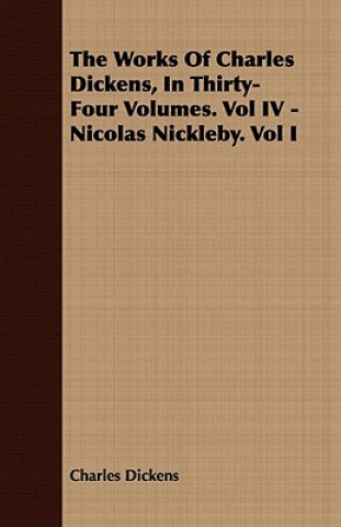 Książka Works Of Charles Dickens, In Thirty-Four Volumes. Vol IV - Nicolas Nickleby. Vol I Charles Dickens