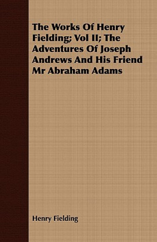 Knjiga Works Of Henry Fielding; Vol II; The Adventures Of Joseph Andrews And His Friend Mr Abraham Adams Henry Fielding