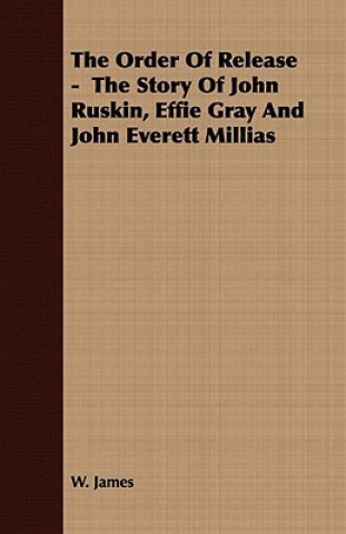 Kniha Order Of Release - The Story Of John Ruskin, Effie Gray And John Everett Millias W. James