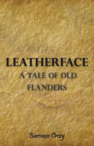 Carte Leatherface; A Tale Of Old Flanders Baroness Orczy