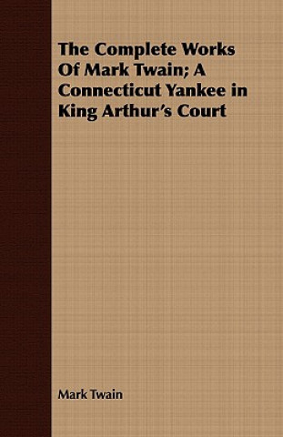 Könyv Complete Works Of Mark Twain; A Connecticut Yankee in King Arthur's Court Mark Twain