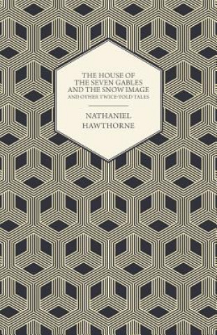 Könyv Complete Works Of Nathaniel Hawthorne; The House of the Seven Gables and The Snow Image And Other Twice-Told Tales Nathaniel Hawthorne