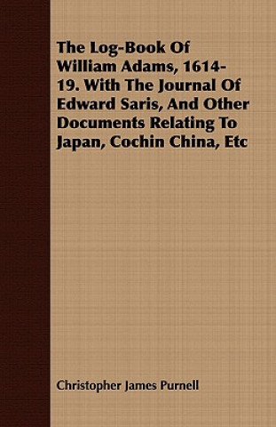 Książka Log-Book Of William Adams, 1614-19. With The Journal Of Edward Saris, And Other Documents Relating To Japan, Cochin China, Etc Christopher James Purnell