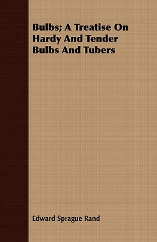 Kniha Bulbs; A Treatise On Hardy And Tender Bulbs And Tubers Edward Sprague Rand