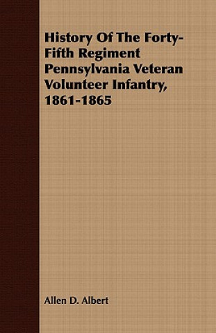 Kniha History Of The Forty-Fifth Regiment Pennsylvania Veteran Volunteer Infantry, 1861-1865 Allen D. Albert