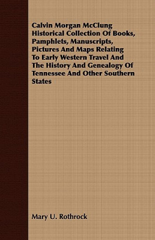 Book Calvin Morgan McClung Historical Collection Of Books, Pamphlets, Manuscripts, Pictures And Maps Relating To Early Western Travel And The History And G Mary U. Rothrock