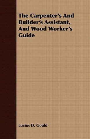 Książka Carpenter's And Builder's Assistant, And Wood Worker's Guide Lucius D. Gould