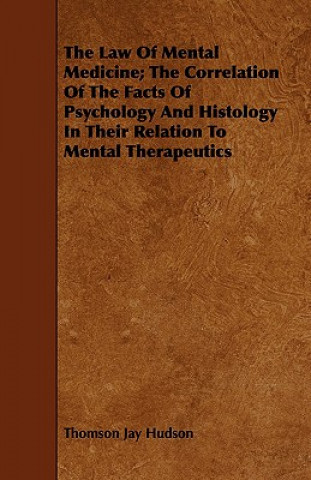 Kniha Law Of Mental Medicine; The Correlation Of The Facts Of Psychology And Histology In Their Relation To Mental Therapeutics Thomson Jay Hudson