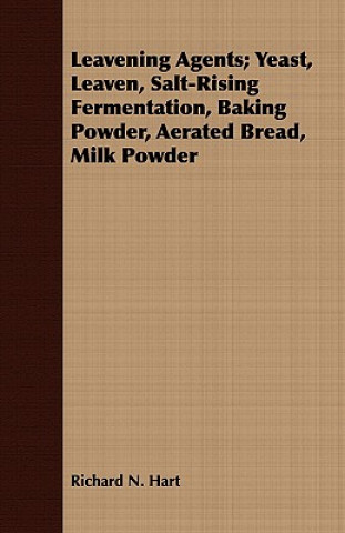 Carte Leavening Agents; Yeast, Leaven, Salt-Rising Fermentation, Baking Powder, Aerated Bread, Milk Powder Richard N. Hart